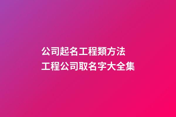 公司起名工程類方法 工程公司取名字大全集